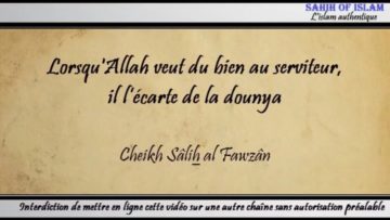 LorsquAllah veut du bien au serviteur, Il l’écarte de la dounya – Cheikh Sâlih al Fawzân