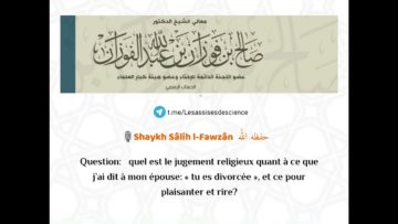 Dire à son épouse: « tu es divorcée », et ce pour plaisanter et rire? | Cheikh Al Fawzân حفظه اللّٰه