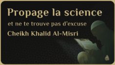 PROPAGE LA SCIENCE ET NE TE TROUVE PAS DEXCUSE ! – Cheikh Khalid Abu Abd Al-Ala Al-Misri