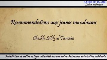 Recommandations aux jeunes musulmans – Cheikh Sâlih al Fawzân