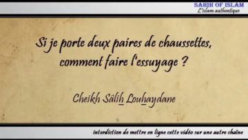 Si je porte deux paires de chaussettes, sur lesquelles essuyer ? – Cheikh Sâlih Louhaydân