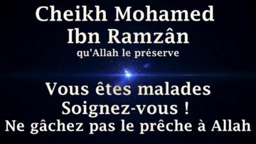 Cheikh Mohamed Ibn Ramzân – Vous êtes malades, soignez vous ! Ne gâchez pas le prêche à Allah