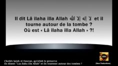 Cheikh Saleh Al Fawzan – Ils disent « Laa ilaha illa Allah » et ils tournent autour des tombes ?
