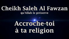 Cheikh Saleh Al Fawzan – Accroche toi à ta religion
