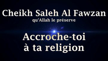 Cheikh Saleh Al Fawzan – Accroche toi à ta religion