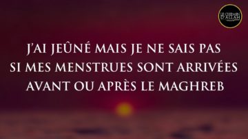 J’ai jeûné mais je ne sais pas si mes menstrues sont arrivées avant ou après le Maghreb