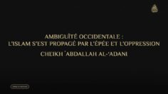 AMBIGUÏTÉ OCCIDENTALE : L’ISLAM S’EST PROPAGÉ PAR L’ÉPÉE ET L’OPPRESSION – Cheikh AbdAllah Al-‘Adani