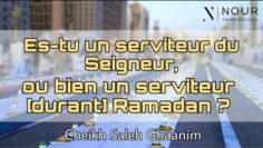 Cheikh Saleh Ghaanim – Es-tu un serviteur du Seigneur, ou bien un serviteur [durant] Ramadan ?