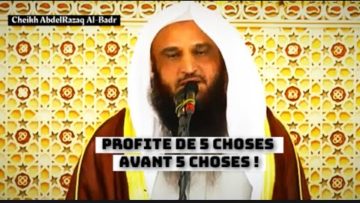 Profite de 5 choses avant 5 autres. Cheikh AbdelRazaq Al-Badr