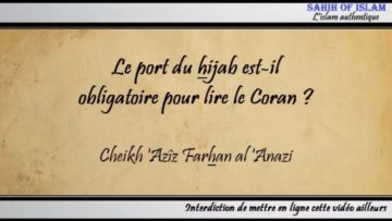 Le port du hijab est-il obligatoire pour lire le Coran ? – Cheikh Azîz Farhan al Anazi