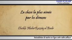 La chose la plus aimée par les démons – Cheikh AbderRazzâq al Badr