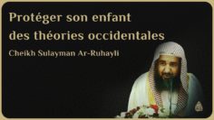 PROTÉGER SON ENFANT DES THÉORIES OCCIDENTALES – Cheikh Sulayman Ar-Ruhayli