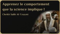 APPRENEZ LE COMPORTEMENT QUE LA SCIENCE IMPLIQUE ! – Cheikh Salih Al-‘Usaymi